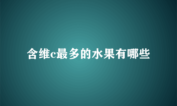 含维c最多的水果有哪些