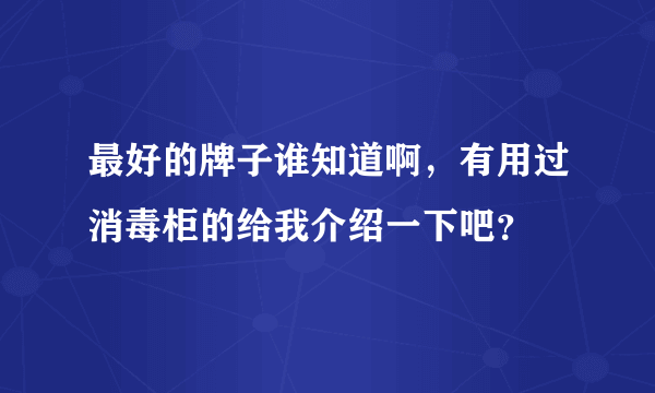 最好的牌子谁知道啊，有用过消毒柜的给我介绍一下吧？