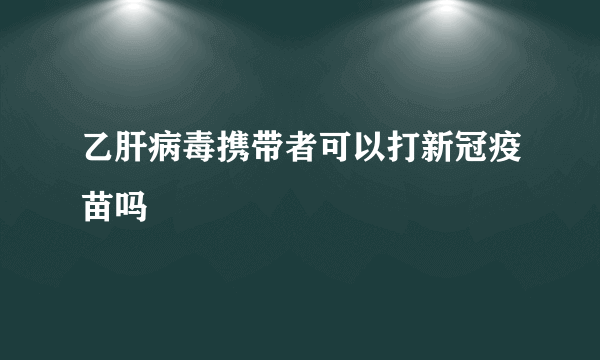 乙肝病毒携带者可以打新冠疫苗吗