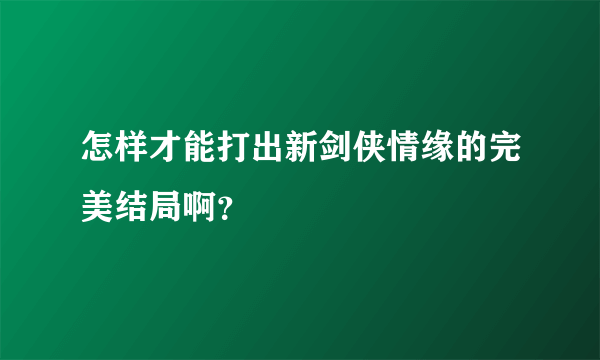 怎样才能打出新剑侠情缘的完美结局啊？