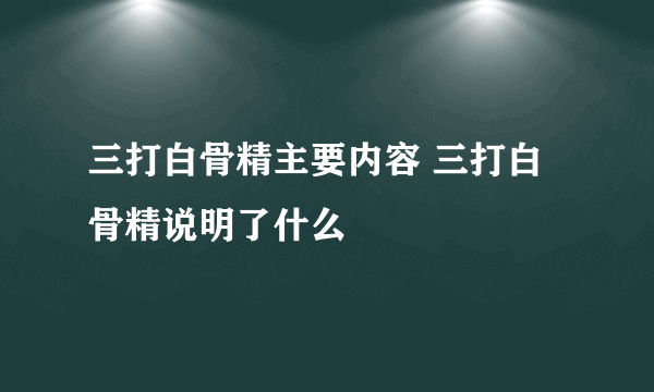 三打白骨精主要内容 三打白骨精说明了什么