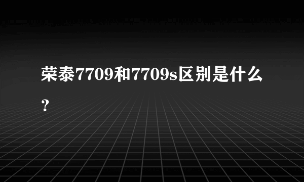 荣泰7709和7709s区别是什么？