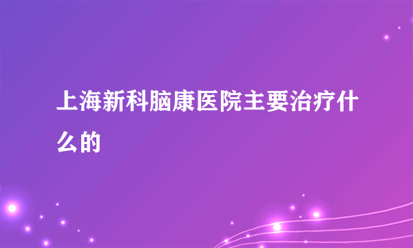 上海新科脑康医院主要治疗什么的