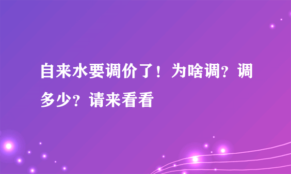 自来水要调价了！为啥调？调多少？请来看看