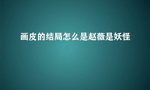 画皮的结局怎么是赵薇是妖怪