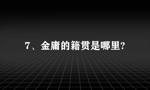 7、金庸的籍贯是哪里?