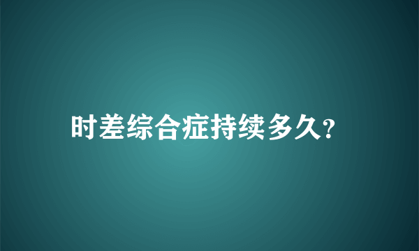 时差综合症持续多久？