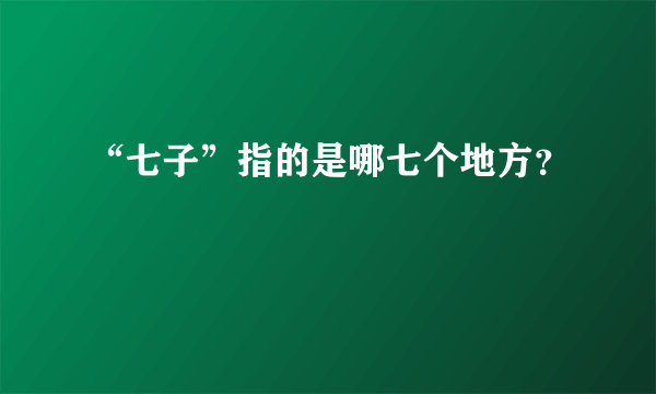 “七子”指的是哪七个地方？