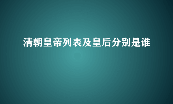 清朝皇帝列表及皇后分别是谁