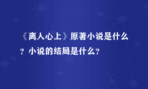 《离人心上》原著小说是什么？小说的结局是什么？