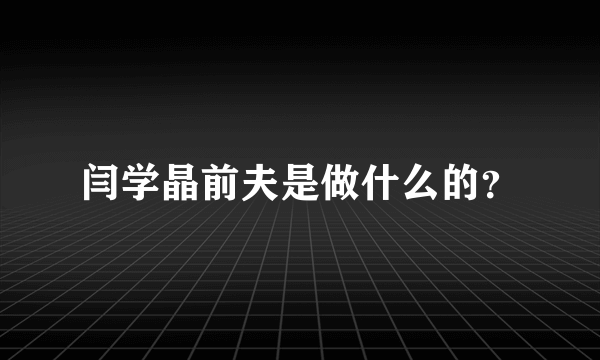 闫学晶前夫是做什么的？