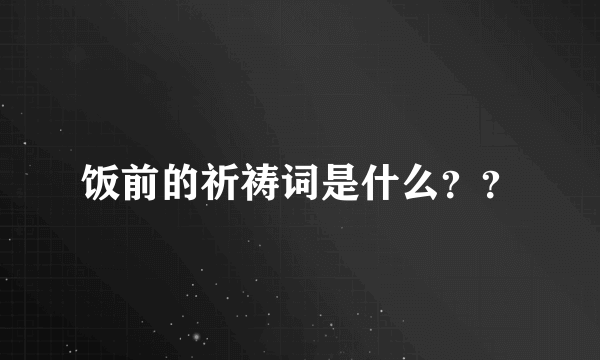 饭前的祈祷词是什么？？