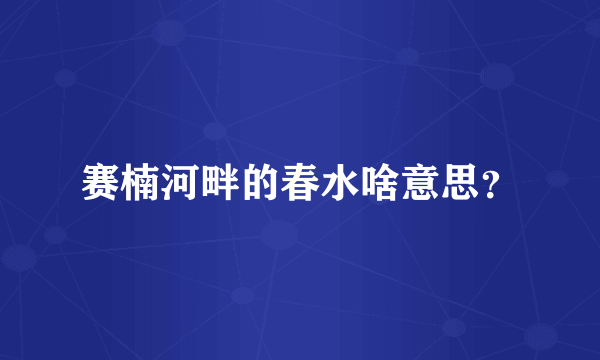 赛楠河畔的春水啥意思？