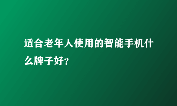 适合老年人使用的智能手机什么牌子好？