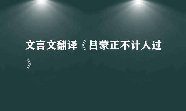 文言文翻译《吕蒙正不计人过》