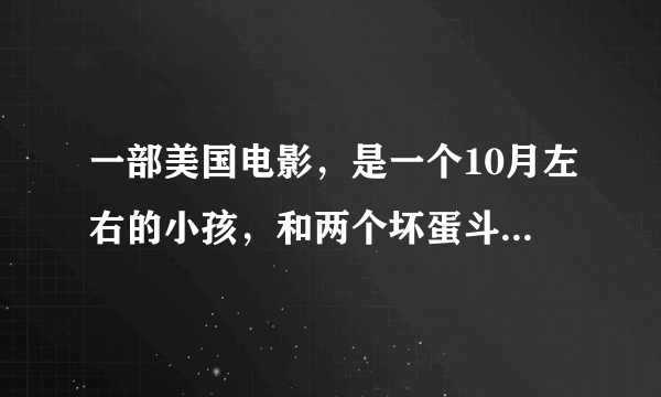 一部美国电影，是一个10月左右的小孩，和两个坏蛋斗，这部电影叫什么名字？