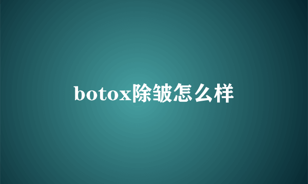 botox除皱怎么样