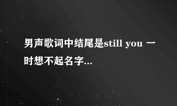 男声歌词中结尾是still you 一时想不起名字来了，求解