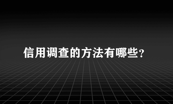 信用调查的方法有哪些？