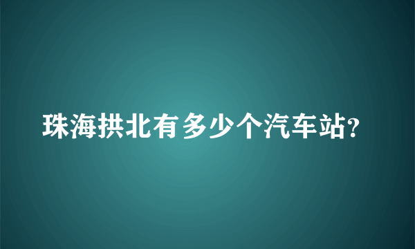 珠海拱北有多少个汽车站？