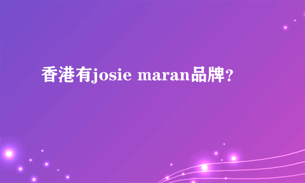 香港有josie maran品牌？