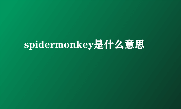 spidermonkey是什么意思