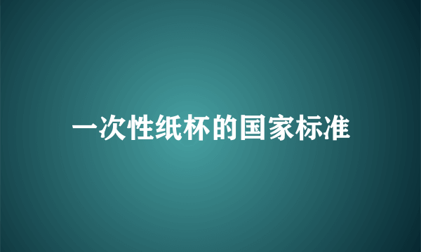 一次性纸杯的国家标准