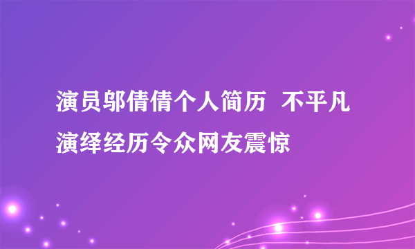 演员邬倩倩个人简历  不平凡演绎经历令众网友震惊