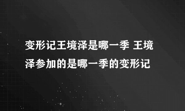 变形记王境泽是哪一季 王境泽参加的是哪一季的变形记