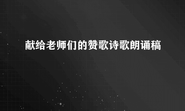 献给老师们的赞歌诗歌朗诵稿