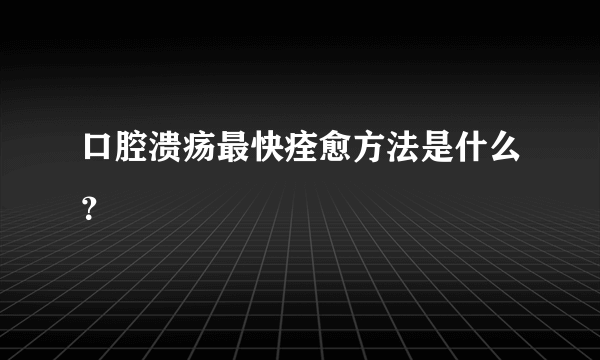 口腔溃疡最快痊愈方法是什么？