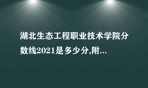 湖北生态工程职业技术学院分数线2021是多少分,附最低分和最低位次