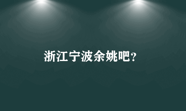 浙江宁波余姚吧？