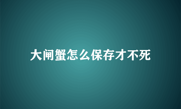 大闸蟹怎么保存才不死