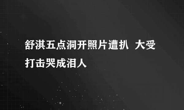 舒淇五点洞开照片遭扒  大受打击哭成泪人