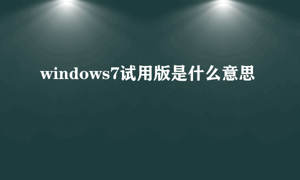 windows7试用版是什么意思