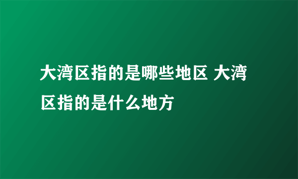 大湾区指的是哪些地区 大湾区指的是什么地方