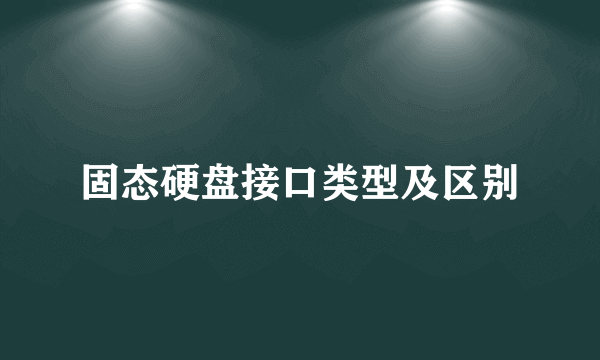 固态硬盘接口类型及区别