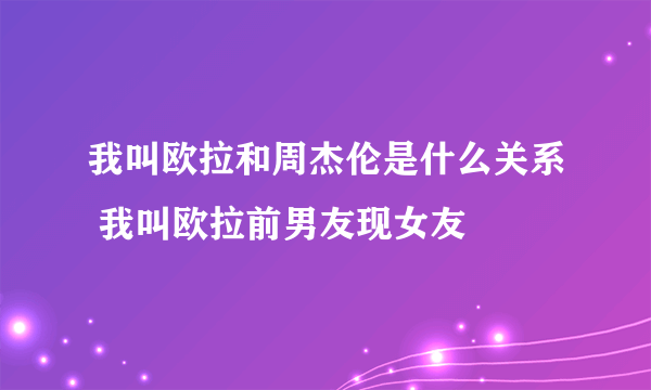 我叫欧拉和周杰伦是什么关系 我叫欧拉前男友现女友