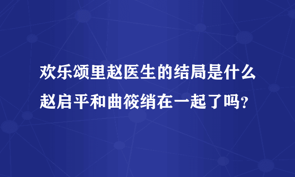 欢乐颂里赵医生的结局是什么赵启平和曲筱绡在一起了吗？