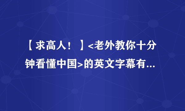 【求高人！】<老外教你十分钟看懂中国>的英文字幕有几处错误。求高人更正！