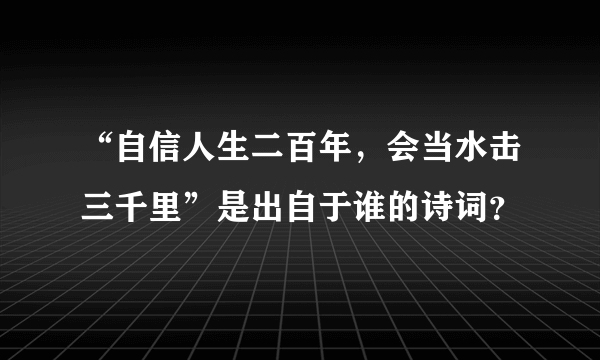 “自信人生二百年，会当水击三千里”是出自于谁的诗词？