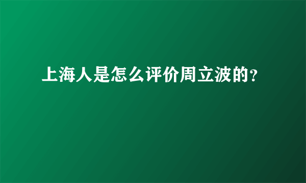 上海人是怎么评价周立波的？