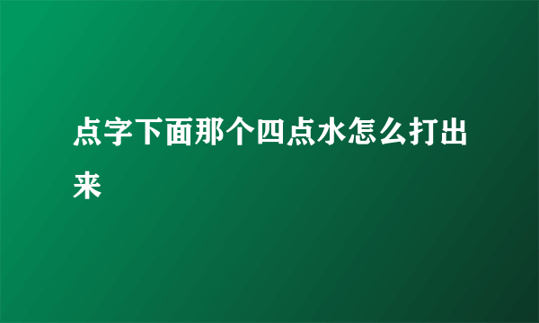 点字下面那个四点水怎么打出来