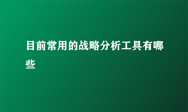 目前常用的战略分析工具有哪些