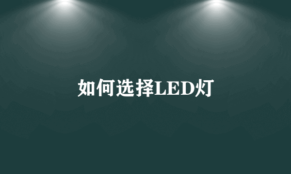 如何选择LED灯