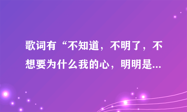 歌词有“不知道，不明了，不想要为什么我的心，明明是想靠近，却孤单到黎明”这首歌叫什么