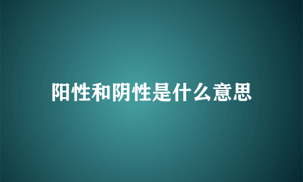 阳性和阴性是什么意思