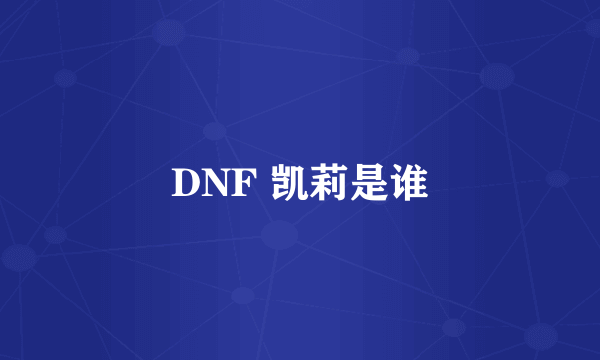 DNF 凯莉是谁