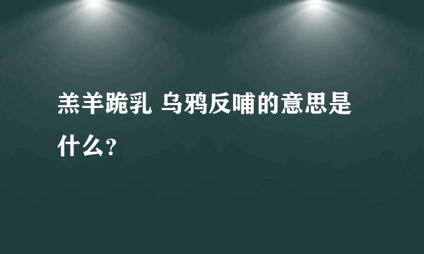 羔羊跪乳 乌鸦反哺的意思是什么？